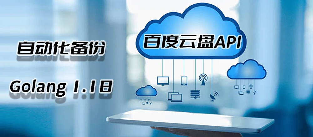 防微杜渐,未雨绸缪,百度网盘(百度云盘)接口API自动化备份上传以及开源发布,基于Golang1.18